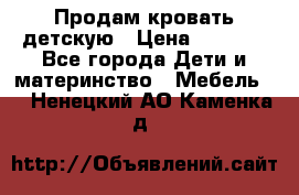 Продам кровать детскую › Цена ­ 2 000 - Все города Дети и материнство » Мебель   . Ненецкий АО,Каменка д.